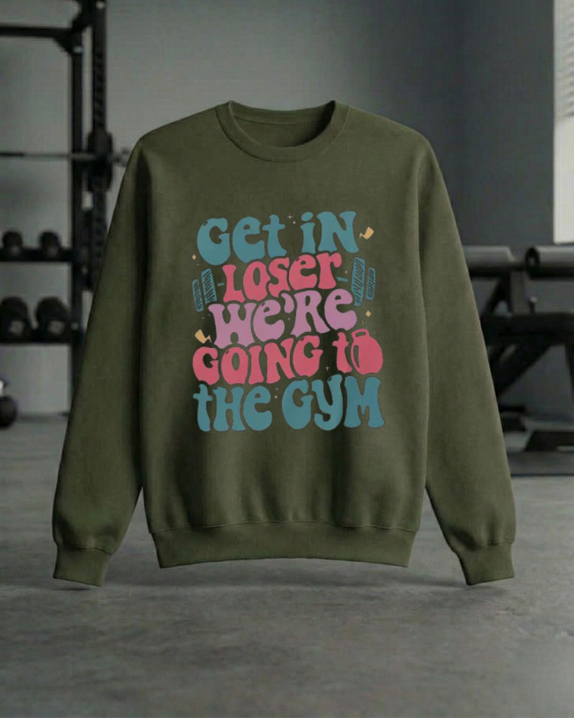 GET IN LOSER WE'RE GOING TO THE GYM SWEATSHIRT