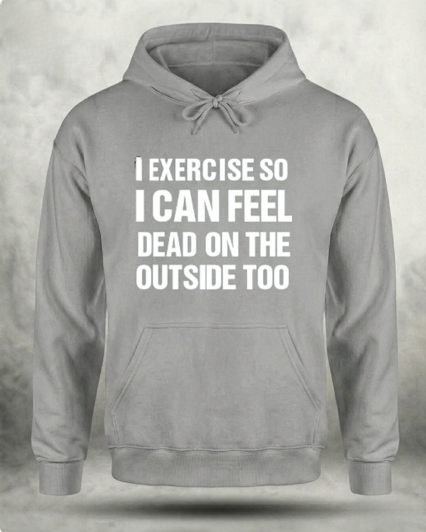 I EXERCISE SO I CAN FEEL DEAD ON THE OUTSIDE GYM HOODIE