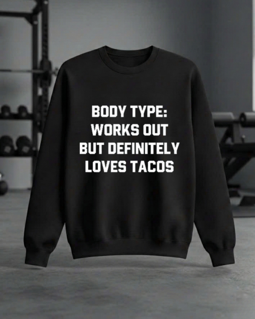 BODY TYPE WORKS OUT BUT DEFINITELY LOVES TACOS GYM SWEATSHIRT