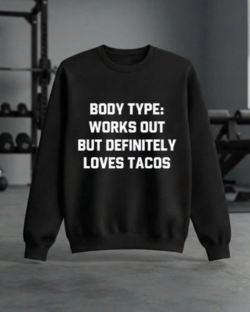 BODY TYPE WORKS OUT BUT DEFINITELY LOVES TACOS GYM SWEATSHIRT