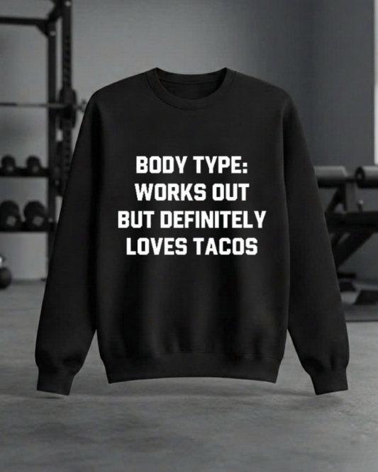 BODY TYPE WORKS OUT BUT DEFINITELY LOVES TACOS GYM SWEATSHIRT