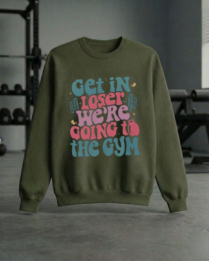 GET IN LOSER WE'RE GOING TO THE GYM SWEATSHIRT