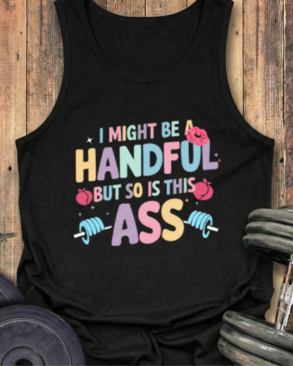 I MIGHT BE A HANDFUL BUT SO IS THIS ASS COTTON TANK