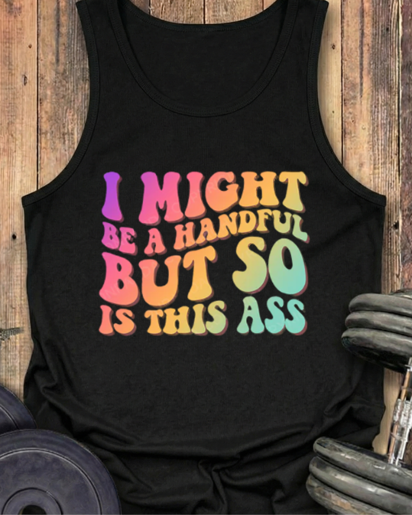 I MIGHT BE A HANDFUL BUT SO IS THIS ASS COTTON TANK
