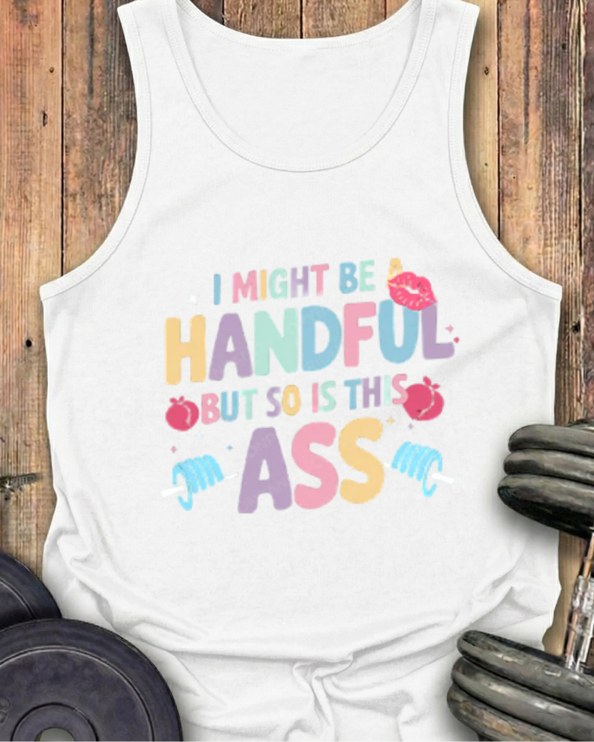 I MIGHT BE A HANDFUL BUT SO IS THIS ASS COTTON TANK