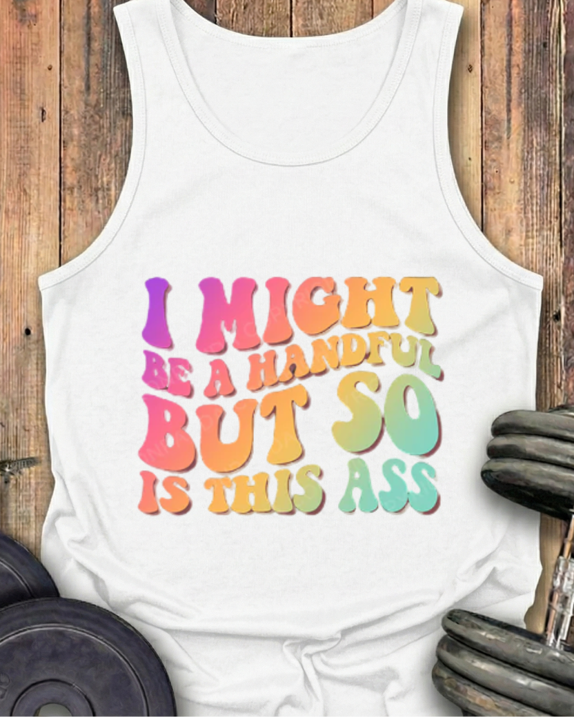 I MIGHT BE A HANDFUL BUT SO IS THIS ASS COTTON TANK