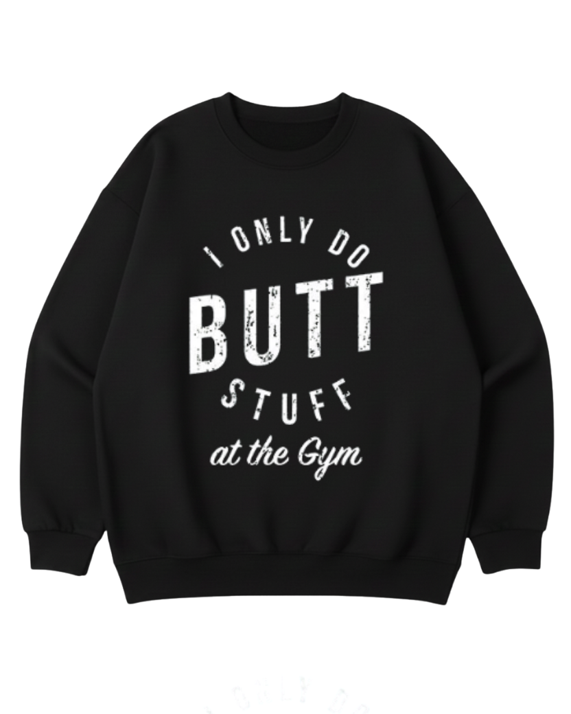 I ONLY DO BUTT STUFF CREWNECK SWEATSHIRT
