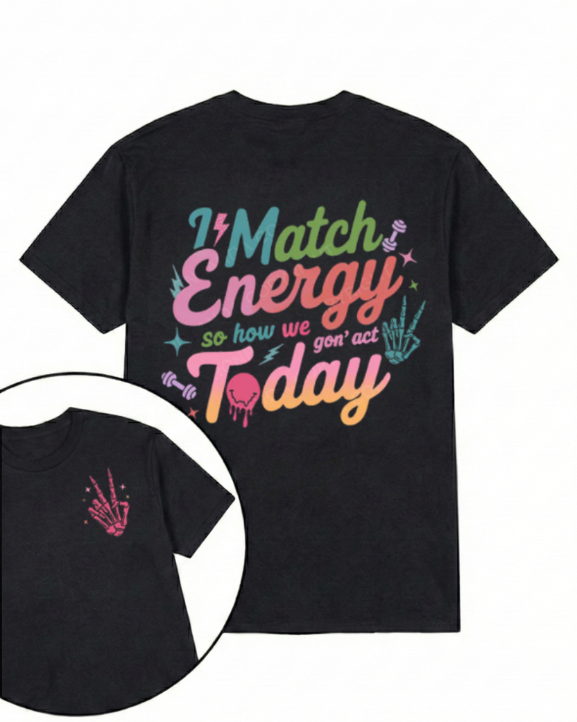 I MATCH ENERGY SO HOW WE GON' ACT TODAY PRINTED GYM SHIRT