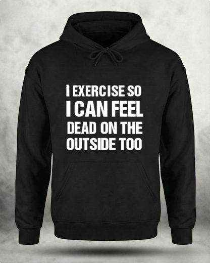 I EXERCISE SO I CAN FEEL DEAD ON THE OUTSIDE GYM HOODIE