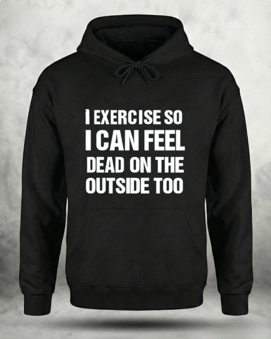 I EXERCISE SO I CAN FEEL DEAD ON THE OUTSIDE GYM HOODIE