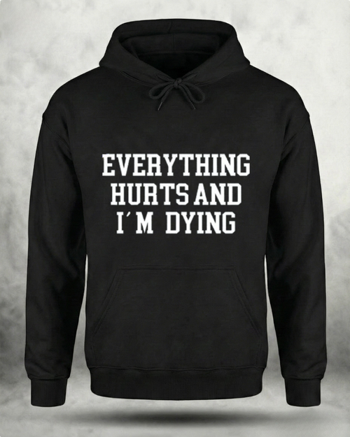 EVERYTHING HURTS AND I'M DYING GYM HOODIE