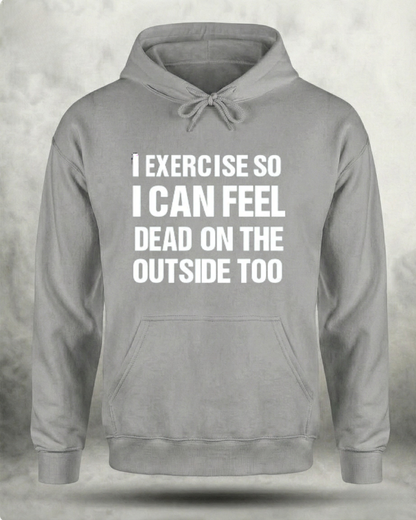 I EXERCISE SO I CAN FEEL DEAD ON THE OUTSIDE GYM HOODIE